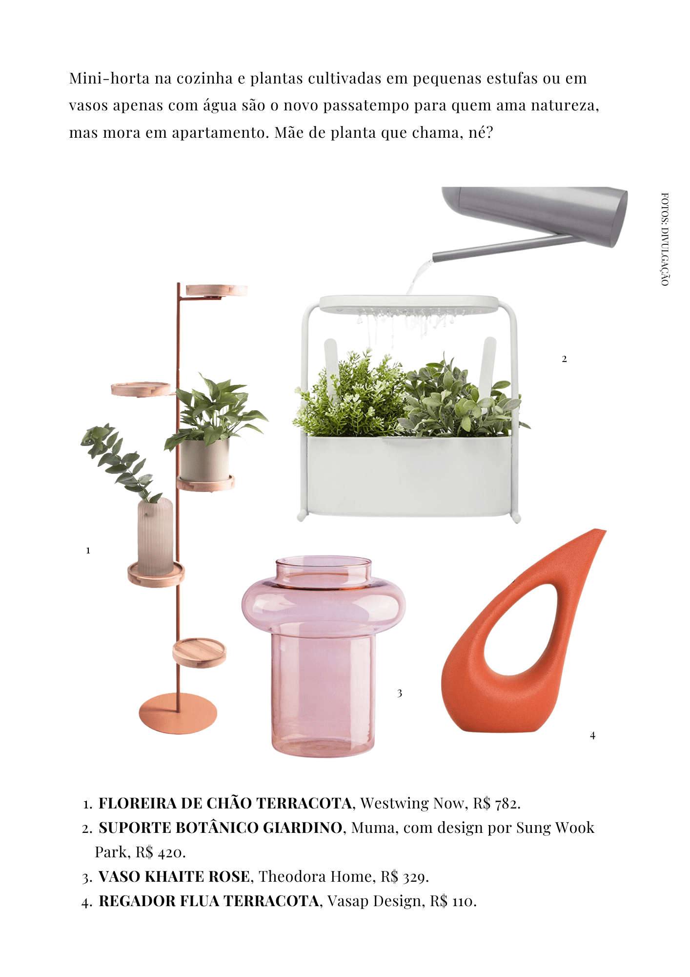  FLOREIRA DE CHÃO TERRACOTA, Westwing Now, R$ 782. SUPORTE BOTÂNICO GIARDINO, Muma, com design por Sung Wook Park, R$ 420. VASO KHAITE ROSE, Theodora Home, R$ 329. REGADOR FLUA TERRACOTA, Vasap Design, R$ 110.